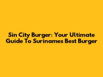 Sin City Burger: Your Ultimate Guide To Suriname's Best Burger
