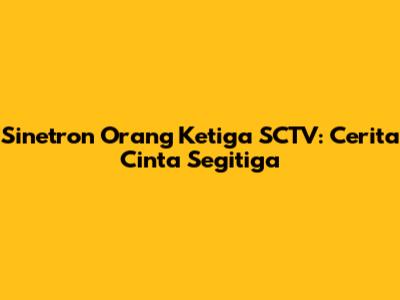 Sinetron Orang Ketiga SCTV: Cerita Cinta Segitiga