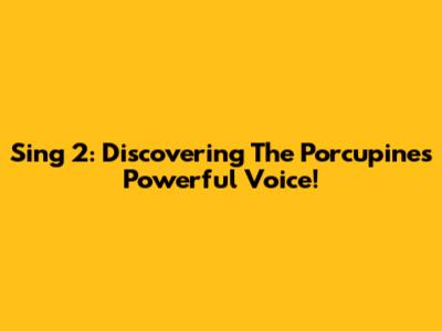 Sing 2: Discovering The Porcupine's Powerful Voice!