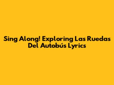 Sing Along! Exploring 'Las Ruedas Del Autobús' Lyrics