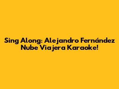 Sing Along: Alejandro Fernández Nube Viajera Karaoke!