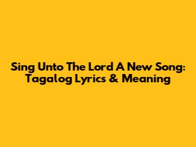 Sing Unto The Lord A New Song: Tagalog Lyrics & Meaning