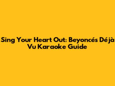 Sing Your Heart Out: Beyoncé's 'Déjà Vu' Karaoke Guide