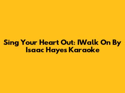 Sing Your Heart Out: IWalk On By Isaac Hayes Karaoke