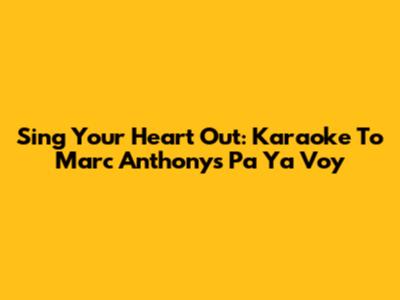 Sing Your Heart Out: Karaoke To Marc Anthony's 'Pa' Ya Voy'