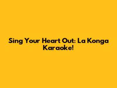 Sing Your Heart Out: La Konga Karaoke!
