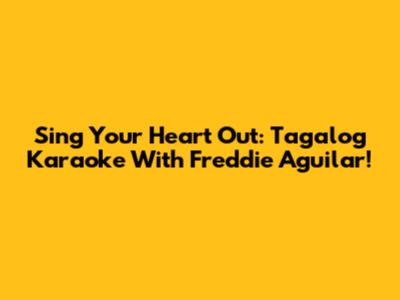 Sing Your Heart Out: Tagalog Karaoke With Freddie Aguilar!