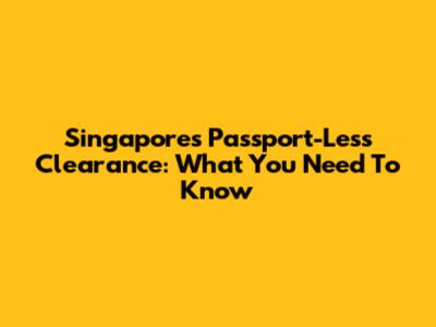 Singapore's Passport-Less Clearance: What You Need To Know