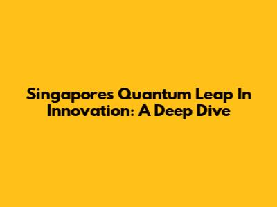 Singapore's Quantum Leap In Innovation: A Deep Dive