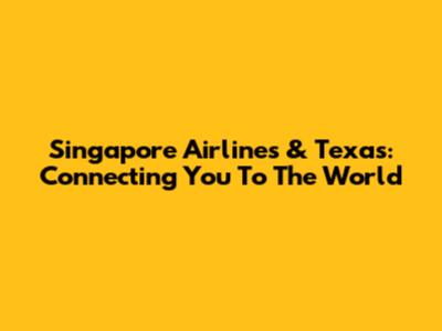Singapore Airlines & Texas: Connecting You To The World