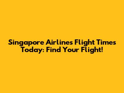 Singapore Airlines Flight Times Today: Find Your Flight!