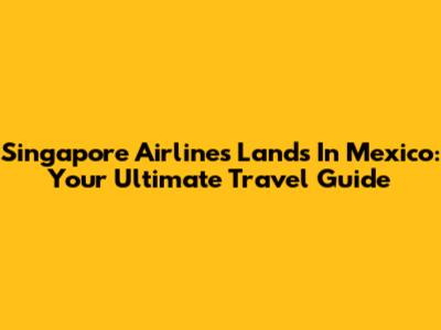 Singapore Airlines Lands In Mexico: Your Ultimate Travel Guide