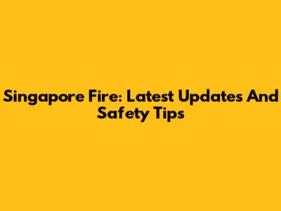 Singapore Fire: Latest Updates And Safety Tips
