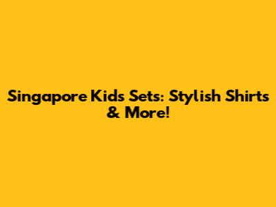 Singapore Kids' Sets: Stylish Shirts & More!