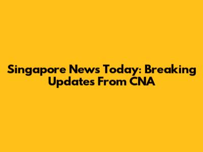 Singapore News Today: Breaking Updates From CNA