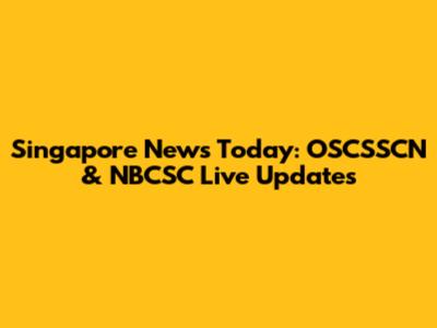 Singapore News Today: OSCSSCN & NBCSC Live Updates