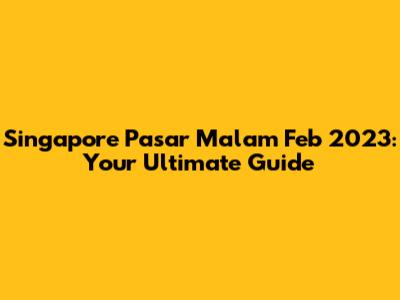 Singapore Pasar Malam Feb 2023: Your Ultimate Guide