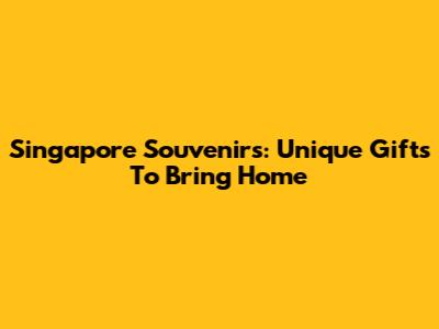 Singapore Souvenirs: Unique Gifts To Bring Home