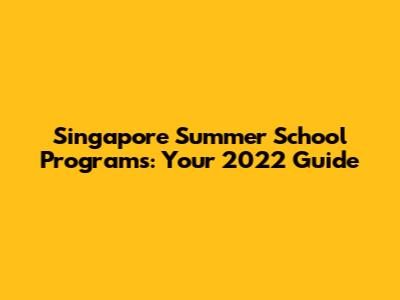 Singapore Summer School Programs: Your 2022 Guide
