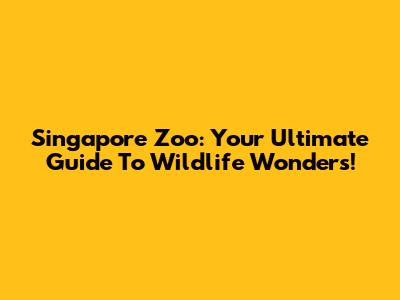 Singapore Zoo: Your Ultimate Guide To Wildlife Wonders!