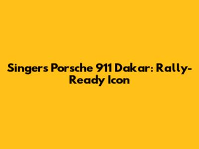 Singer's Porsche 911 Dakar: Rally-Ready Icon
