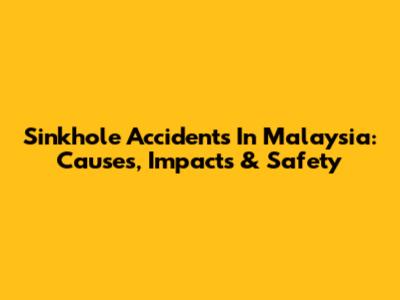 Sinkhole Accidents In Malaysia: Causes, Impacts & Safety