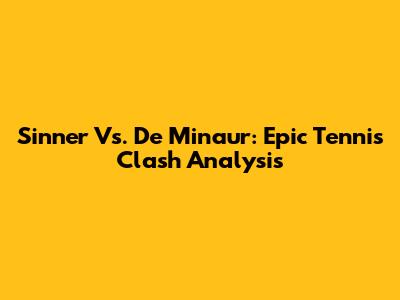 Sinner Vs. De Minaur: Epic Tennis Clash Analysis