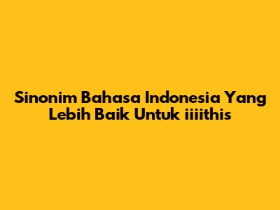 Sinonim Bahasa Indonesia Yang Lebih Baik Untuk "iiiithis"