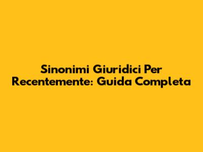 Sinonimi Giuridici Per "Recentemente": Guida Completa