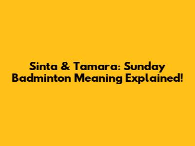 Sinta & Tamara: Sunday Badminton Meaning Explained!