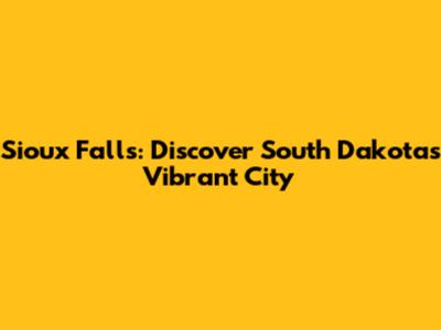 Sioux Falls: Discover South Dakota's Vibrant City