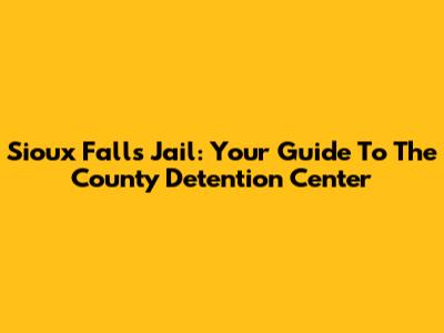 Sioux Falls Jail: Your Guide To The County Detention Center