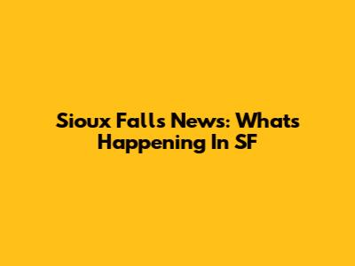 Sioux Falls News: What's Happening In SF