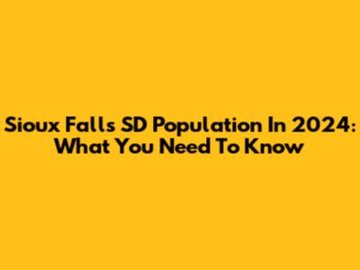 Sioux Falls SD Population In 2024: What You Need To Know