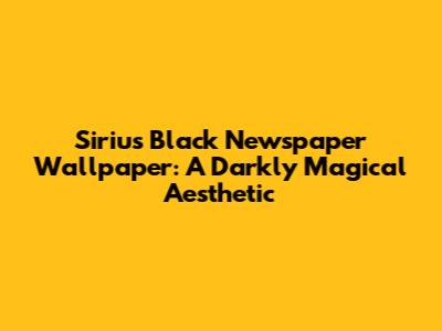 Sirius Black Newspaper Wallpaper: A Darkly Magical Aesthetic