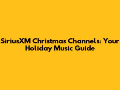 SiriusXM Christmas Channels: Your Holiday Music Guide