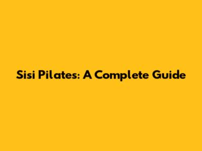 Sisi Pilates: A Complete Guide