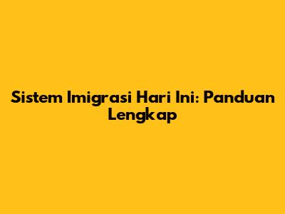 Sistem Imigrasi Hari Ini: Panduan Lengkap