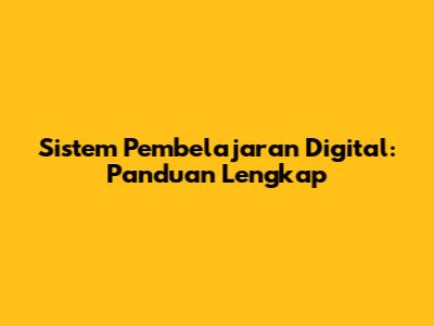 Sistem Pembelajaran Digital: Panduan Lengkap
