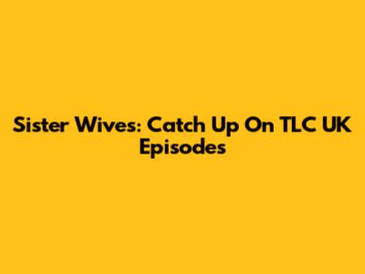 Sister Wives: Catch Up On TLC UK Episodes