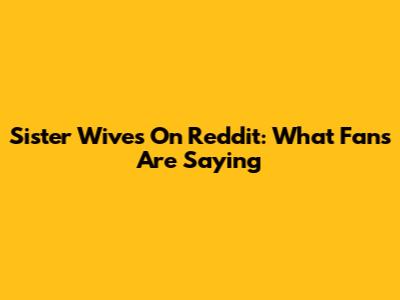 Sister Wives On Reddit: What Fans Are Saying