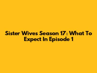 Sister Wives Season 17: What To Expect In Episode 1