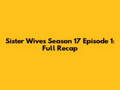 Sister Wives Season 17 Episode 1: Full Recap