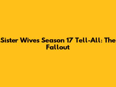 Sister Wives Season 17 Tell-All: The Fallout