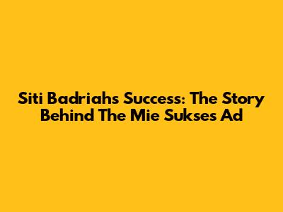Siti Badriah's Success: The Story Behind The Mie Sukses Ad
