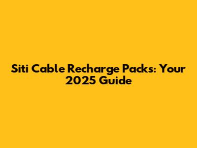 Siti Cable Recharge Packs: Your 2025 Guide
