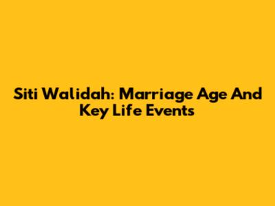 Siti Walidah: Marriage Age And Key Life Events