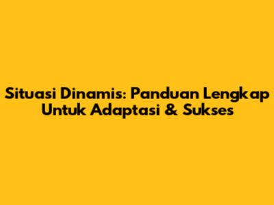 Situasi Dinamis: Panduan Lengkap Untuk Adaptasi & Sukses