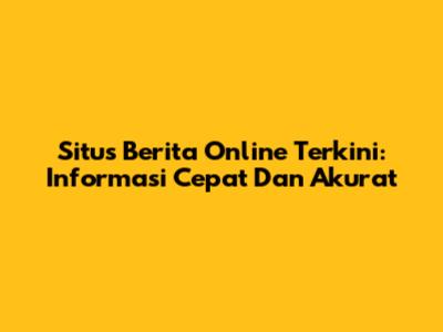Situs Berita Online Terkini: Informasi Cepat Dan Akurat