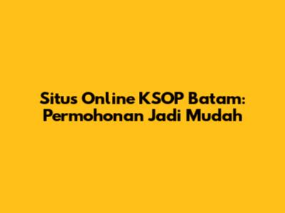 Situs Online KSOP Batam: Permohonan Jadi Mudah